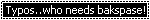 a gif of the words "typos..who needs backspace!" with "backspace" being spelt wrong and its letters slowing disappearing to resemble being deleted
